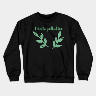 I Hate Pollution / Go Green, Earth First, Climate Action, Eco Friendly Design Crewneck Sweatshirt